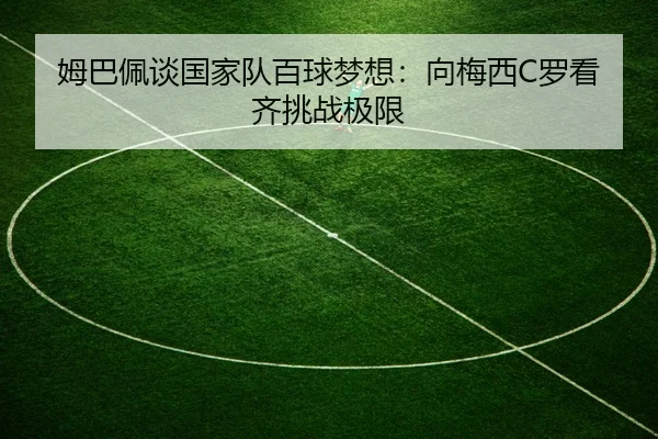 姆巴佩谈国家队百球梦想：向梅西C罗看齐挑战极限
